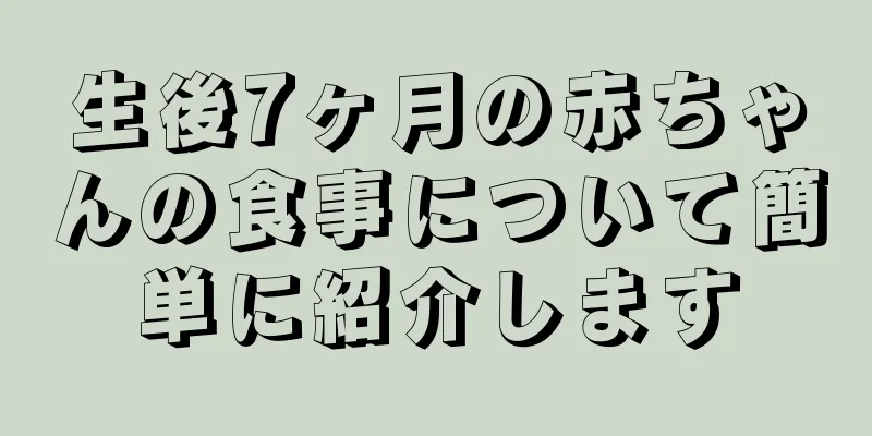 生後7ヶ月の赤ちゃんの食事について簡単に紹介します