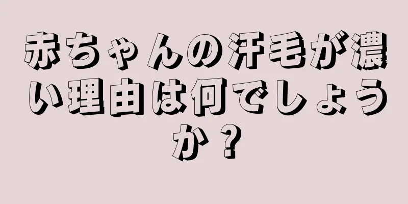 赤ちゃんの汗毛が濃い理由は何でしょうか？