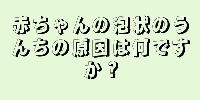 赤ちゃんの泡状のうんちの原因は何ですか？