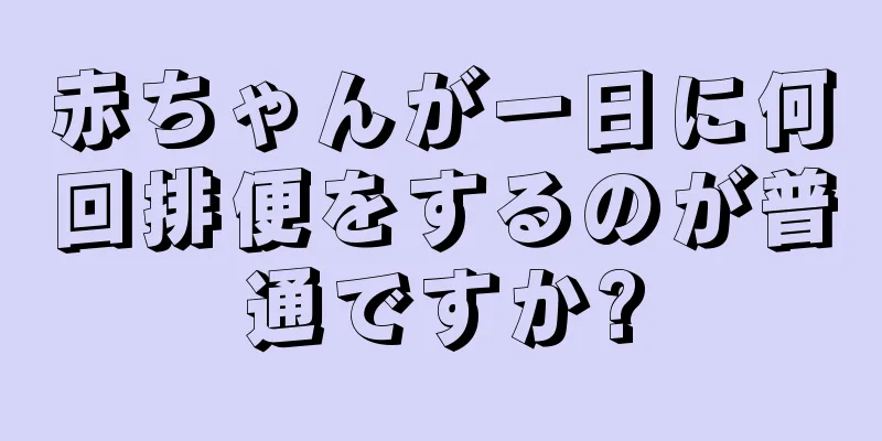 赤ちゃんが一日に何回排便をするのが普通ですか?