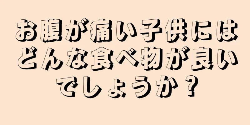 お腹が痛い子供にはどんな食べ物が良いでしょうか？