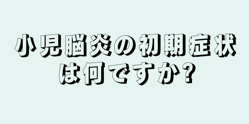 小児脳炎の初期症状は何ですか?