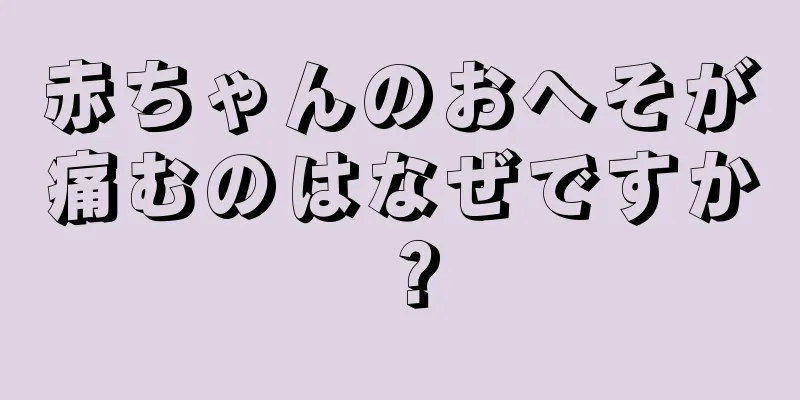 赤ちゃんのおへそが痛むのはなぜですか？