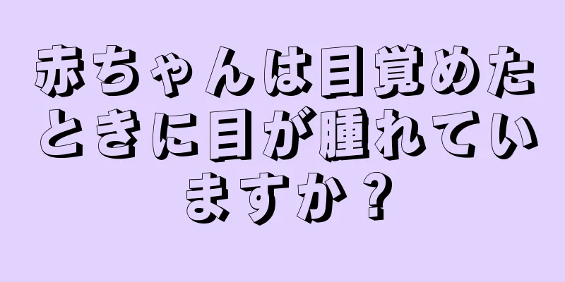 赤ちゃんは目覚めたときに目が腫れていますか？