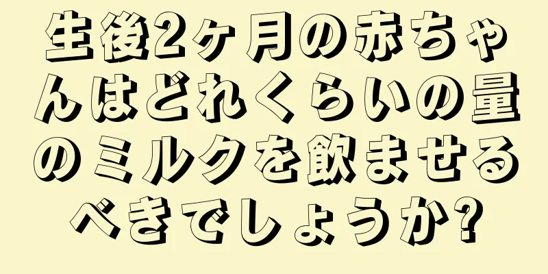 生後2ヶ月の赤ちゃんはどれくらいの量のミルクを飲ませるべきでしょうか?