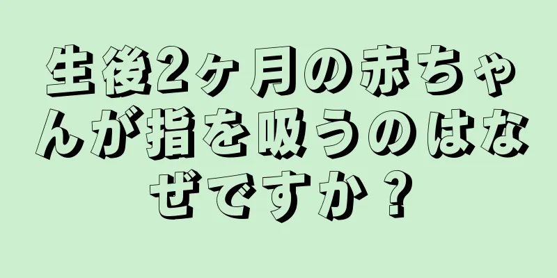 生後2ヶ月の赤ちゃんが指を吸うのはなぜですか？
