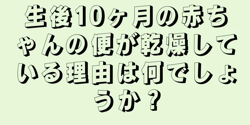 生後10ヶ月の赤ちゃんの便が乾燥している理由は何でしょうか？