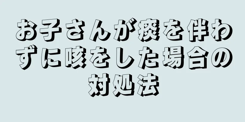 お子さんが痰を伴わずに咳をした場合の対処法