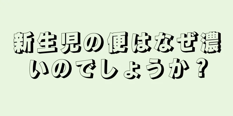 新生児の便はなぜ濃いのでしょうか？