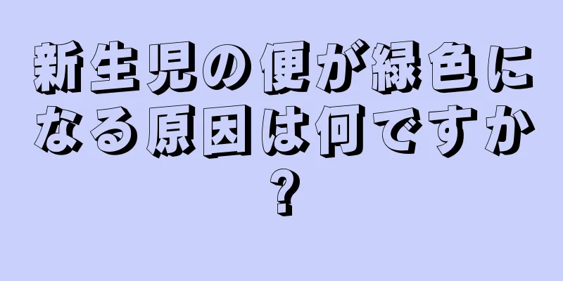 新生児の便が緑色になる原因は何ですか?