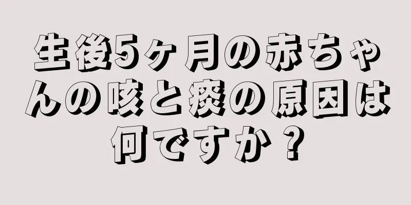 生後5ヶ月の赤ちゃんの咳と痰の原因は何ですか？
