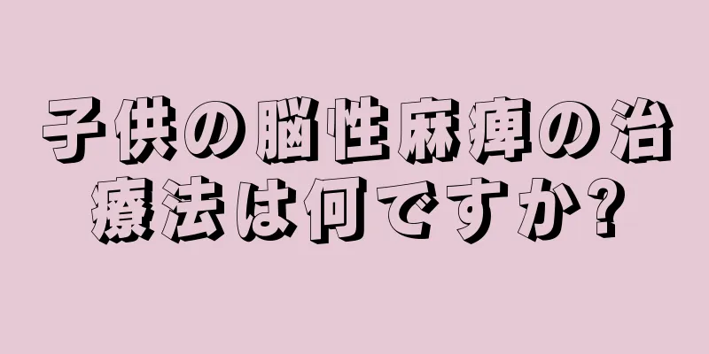 子供の脳性麻痺の治療法は何ですか?