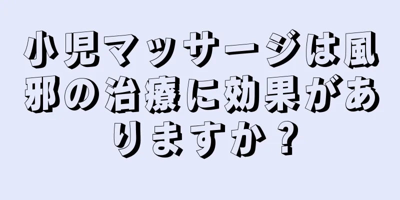 小児マッサージは風邪の治療に効果がありますか？