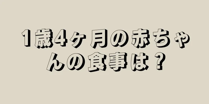 1歳4ヶ月の赤ちゃんの食事は？