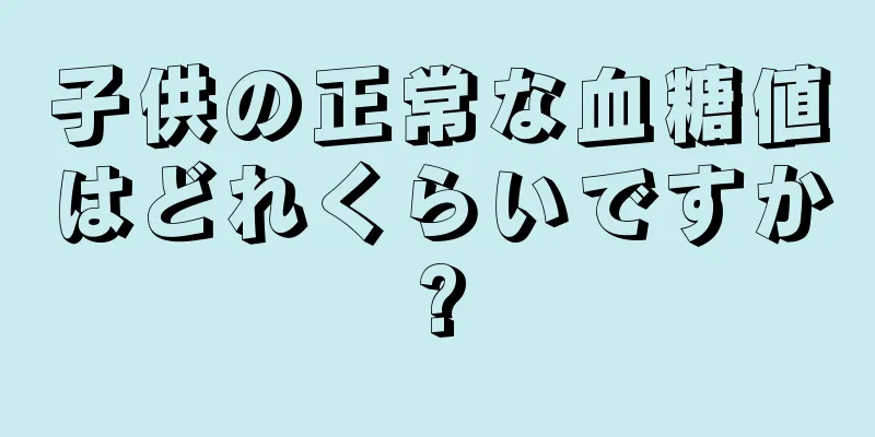 子供の正常な血糖値はどれくらいですか?