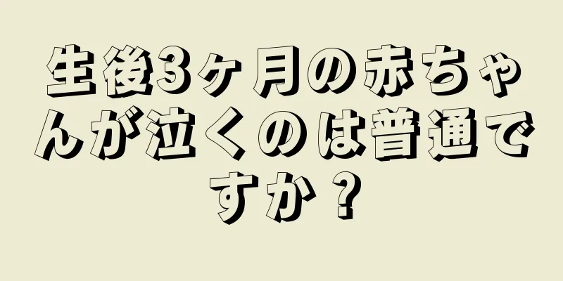 生後3ヶ月の赤ちゃんが泣くのは普通ですか？
