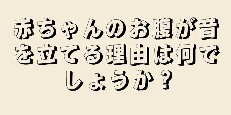 赤ちゃんのお腹が音を立てる理由は何でしょうか？