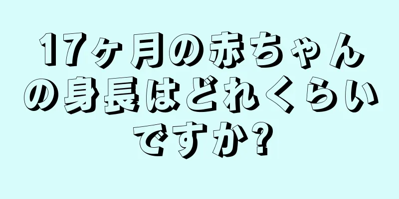 17ヶ月の赤ちゃんの身長はどれくらいですか?