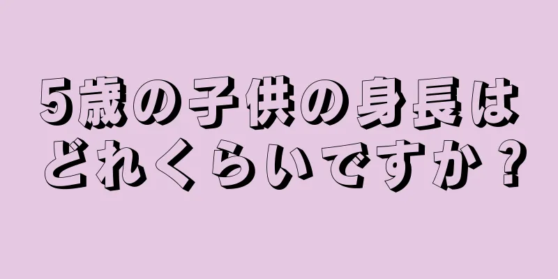 5歳の子供の身長はどれくらいですか？