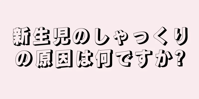 新生児のしゃっくりの原因は何ですか?