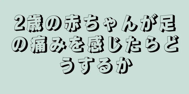 2歳の赤ちゃんが足の痛みを感じたらどうするか