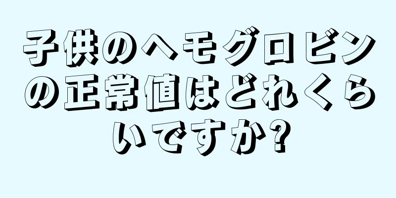 子供のヘモグロビンの正常値はどれくらいですか?