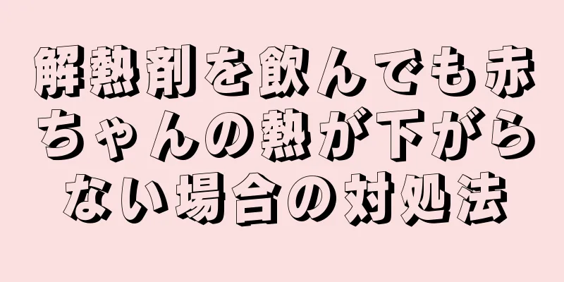 解熱剤を飲んでも赤ちゃんの熱が下がらない場合の対処法