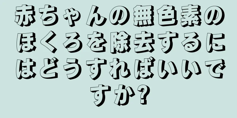 赤ちゃんの無色素のほくろを除去するにはどうすればいいですか?