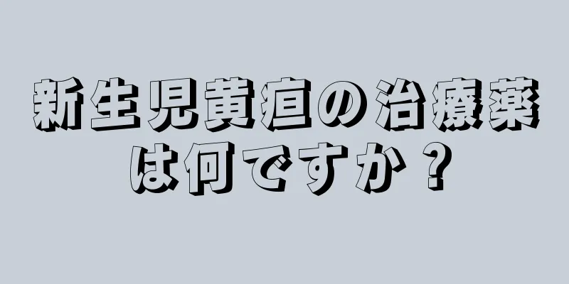 新生児黄疸の治療薬は何ですか？