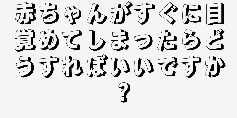 赤ちゃんがすぐに目覚めてしまったらどうすればいいですか？