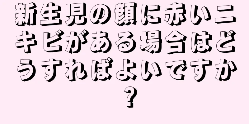 新生児の顔に赤いニキビがある場合はどうすればよいですか？