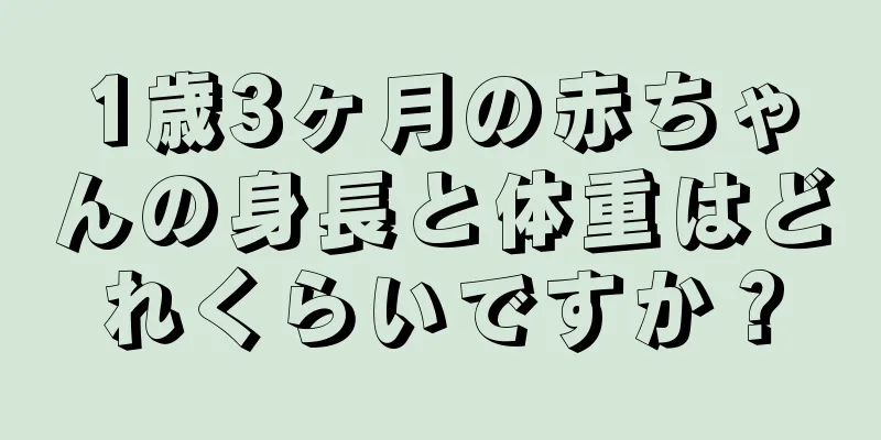 1歳3ヶ月の赤ちゃんの身長と体重はどれくらいですか？