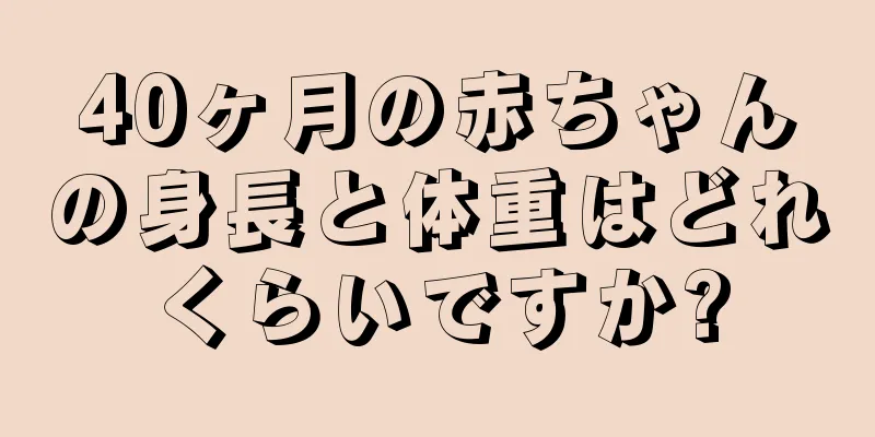40ヶ月の赤ちゃんの身長と体重はどれくらいですか?