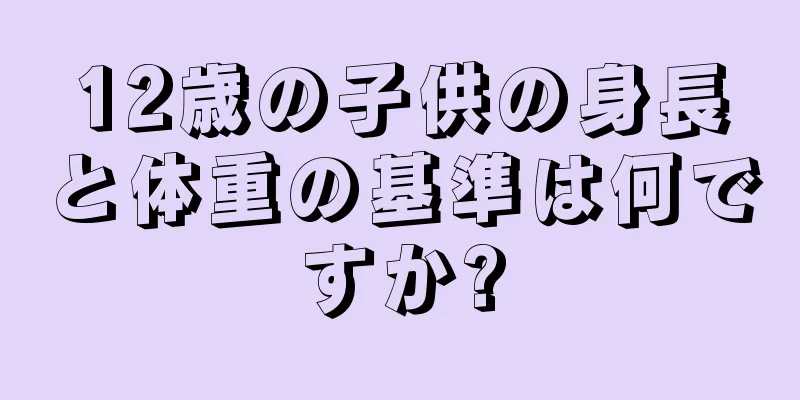 12歳の子供の身長と体重の基準は何ですか?