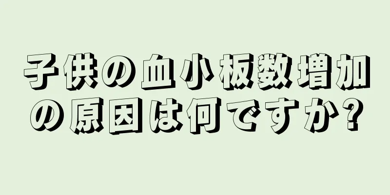 子供の血小板数増加の原因は何ですか?