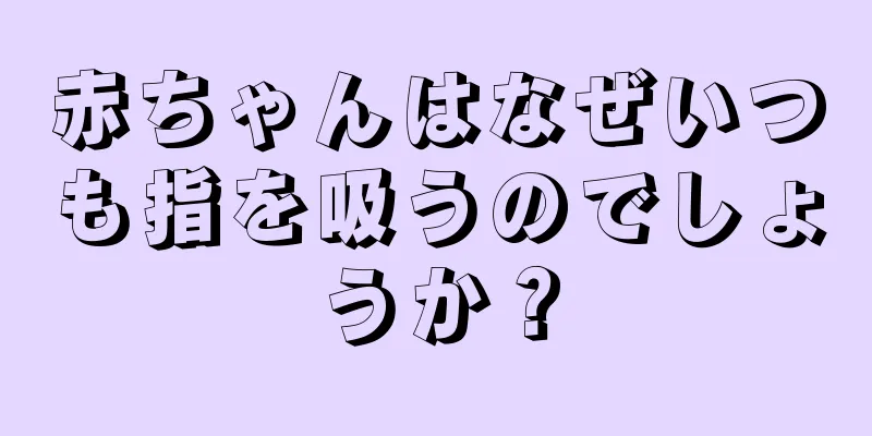 赤ちゃんはなぜいつも指を吸うのでしょうか？