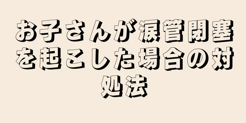 お子さんが涙管閉塞を起こした場合の対処法