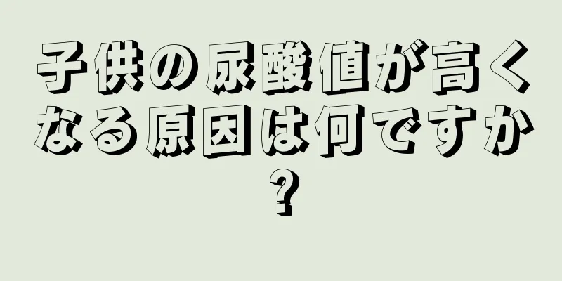 子供の尿酸値が高くなる原因は何ですか?