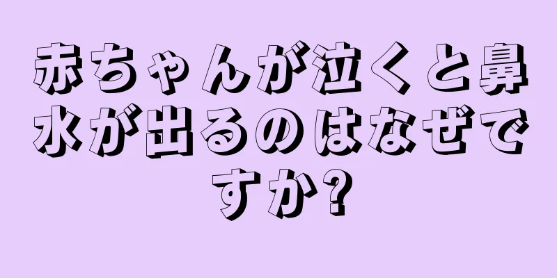 赤ちゃんが泣くと鼻水が出るのはなぜですか?