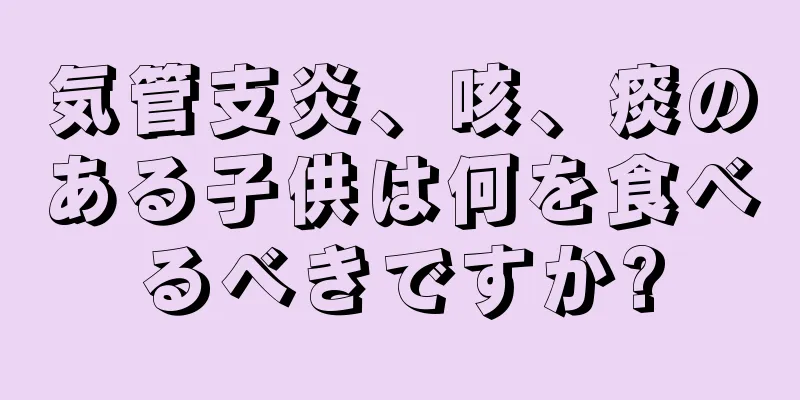 気管支炎、咳、痰のある子供は何を食べるべきですか?