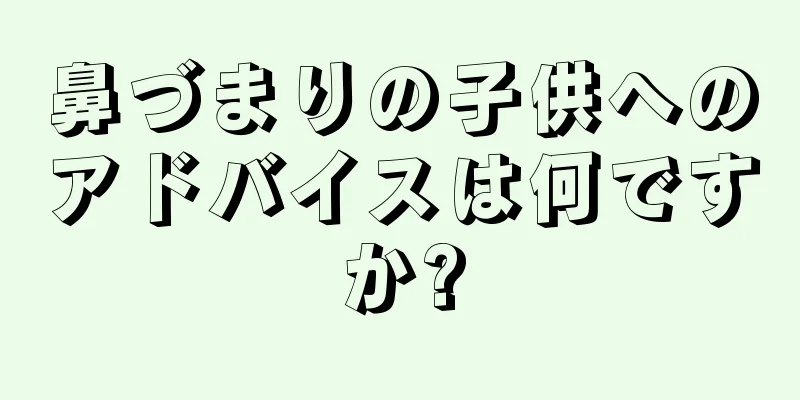 鼻づまりの子供へのアドバイスは何ですか?