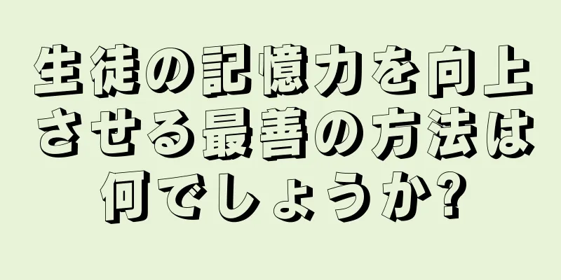 生徒の記憶力を向上させる最善の方法は何でしょうか?