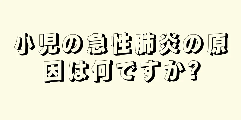 小児の急性肺炎の原因は何ですか?