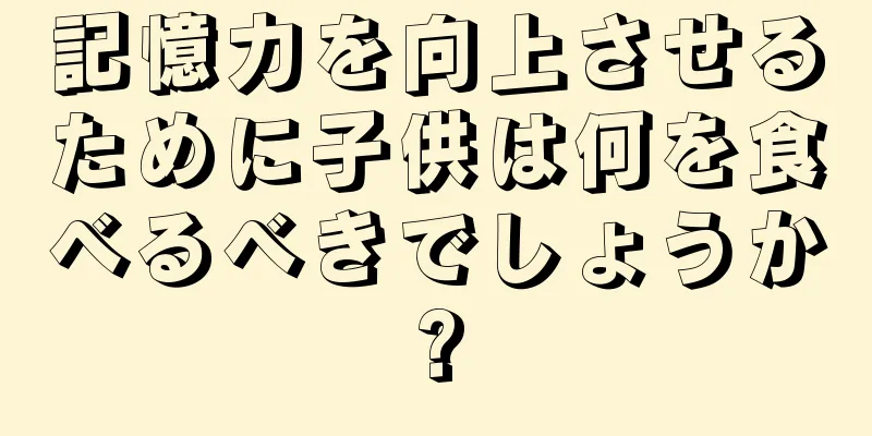 記憶力を向上させるために子供は何を食べるべきでしょうか?