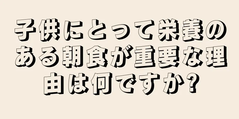 子供にとって栄養のある朝食が重要な理由は何ですか?