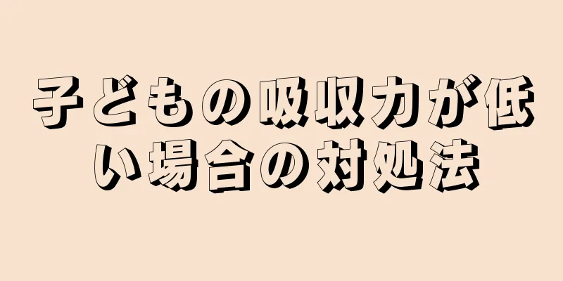 子どもの吸収力が低い場合の対処法