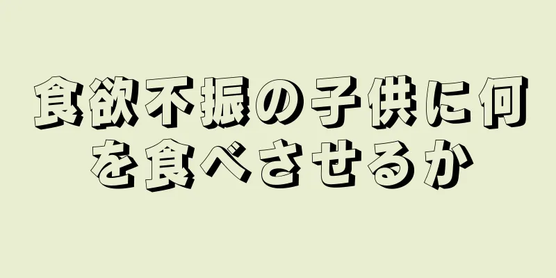 食欲不振の子供に何を食べさせるか