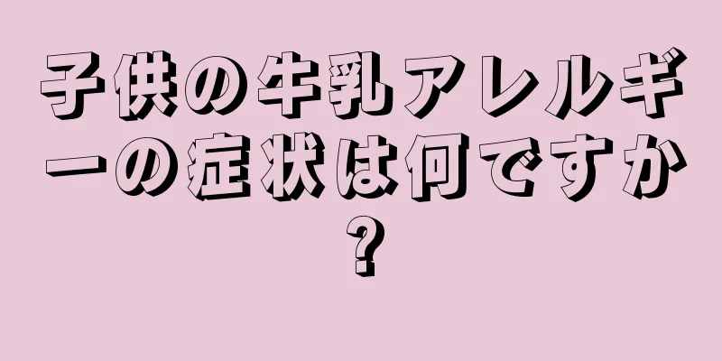 子供の牛乳アレルギーの症状は何ですか?