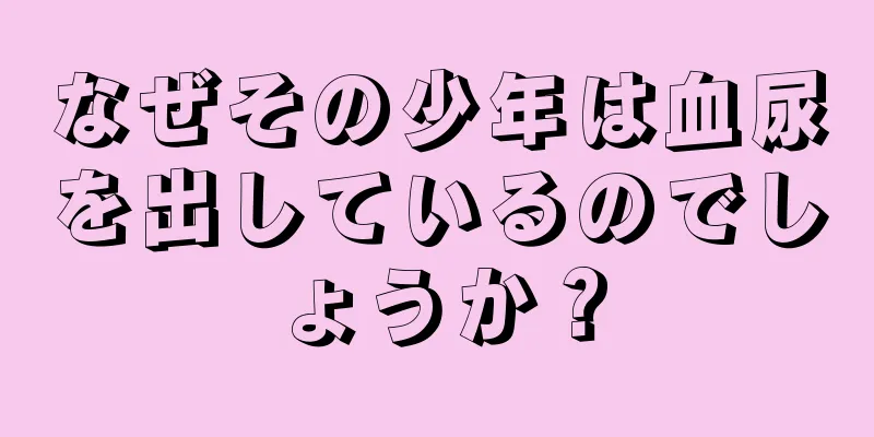 なぜその少年は血尿を出しているのでしょうか？