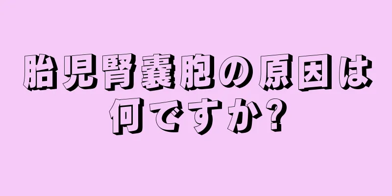 胎児腎嚢胞の原因は何ですか?